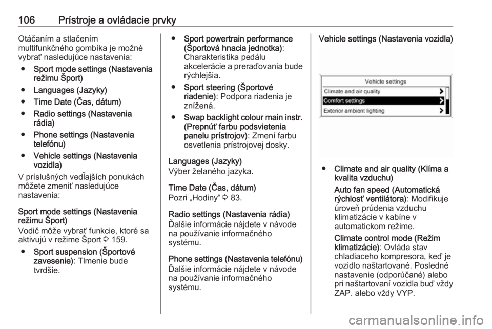 OPEL CASCADA 2018  Používateľská príručka (in Slovak) 106Prístroje a ovládacie prvkyOtáčaním a stlačením
multifunkčného gombíka je možné vybrať nasledujúce nastavenia:
● Sport mode settings (Nastavenia
režimu Šport)
● Languages (Jazyk