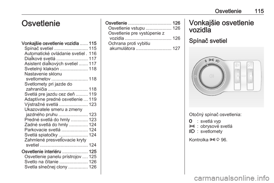 OPEL CASCADA 2018  Používateľská príručka (in Slovak) Osvetlenie115OsvetlenieVonkajšie osvetlenie vozidla......115
Spínač svetiel .......................... 115
Automatické ovládanie svetiel . 116
Diaľkové svetlá ........................ 117
Asis