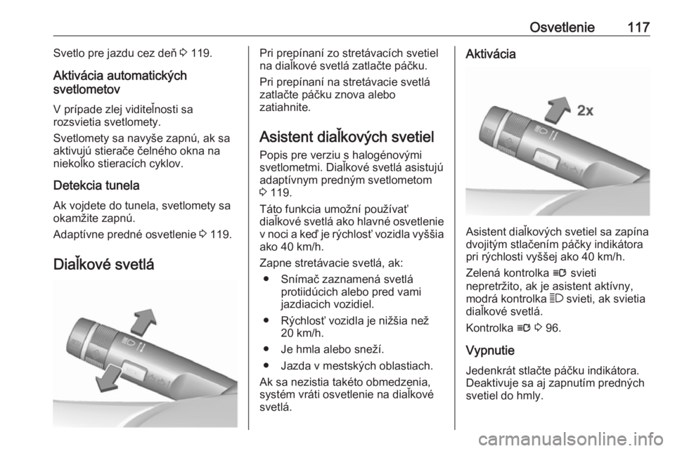 OPEL CASCADA 2018  Používateľská príručka (in Slovak) Osvetlenie117Svetlo pre jazdu cez deň 3 119.
Aktivácia automatických
svetlometov
V prípade zlej viditeľnosti sa
rozsvietia svetlomety.
Svetlomety sa navyše zapnú, ak sa
aktivujú stierače čel