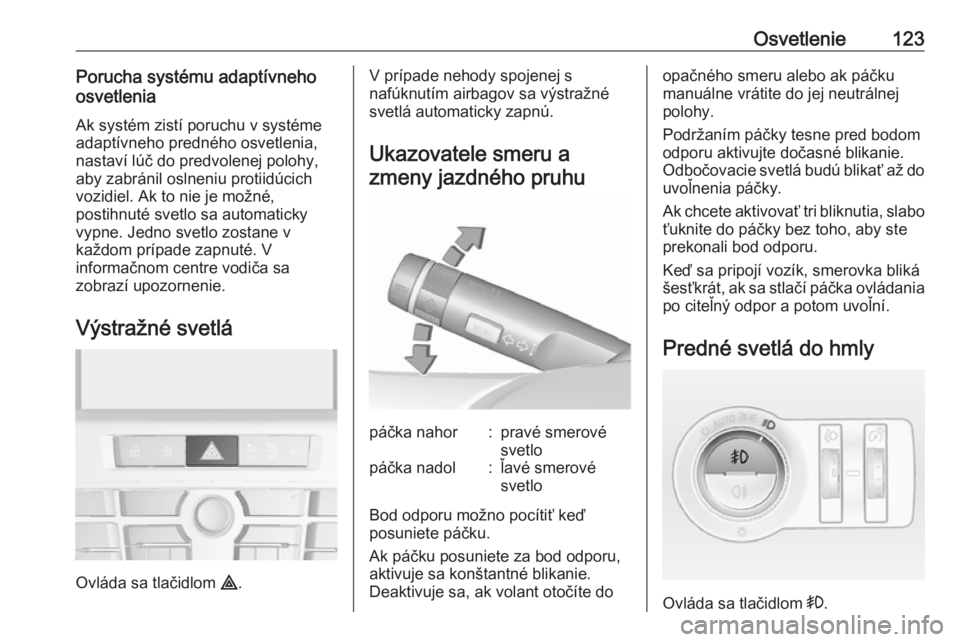 OPEL CASCADA 2018 Používateľská príručka (in Slovak) Osvetlenie123Porucha systému adaptívneho
osvetlenia
Ak systém zistí poruchu v systéme
adaptívneho predného osvetlenia, nastaví lúč do predvolenej polohy,
aby zabránil oslneniu protiidúcich OPEL CASCADA 2018 Používateľská príručka (in Slovak) Osvetlenie123Porucha systému adaptívneho
osvetlenia
Ak systém zistí poruchu v systéme
adaptívneho predného osvetlenia, nastaví lúč do predvolenej polohy,
aby zabránil oslneniu protiidúcich