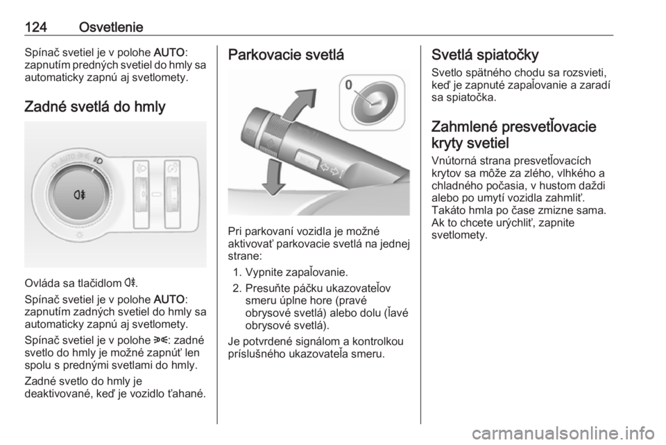 OPEL CASCADA 2018  Používateľská príručka (in Slovak) 124OsvetlenieSpínač svetiel je v polohe AUTO:
zapnutím predných svetiel do hmly sa automaticky zapnú aj svetlomety.
Zadné svetlá do hmly
Ovláda sa tlačidlom  r
.
Spínač svetiel je v polohe 