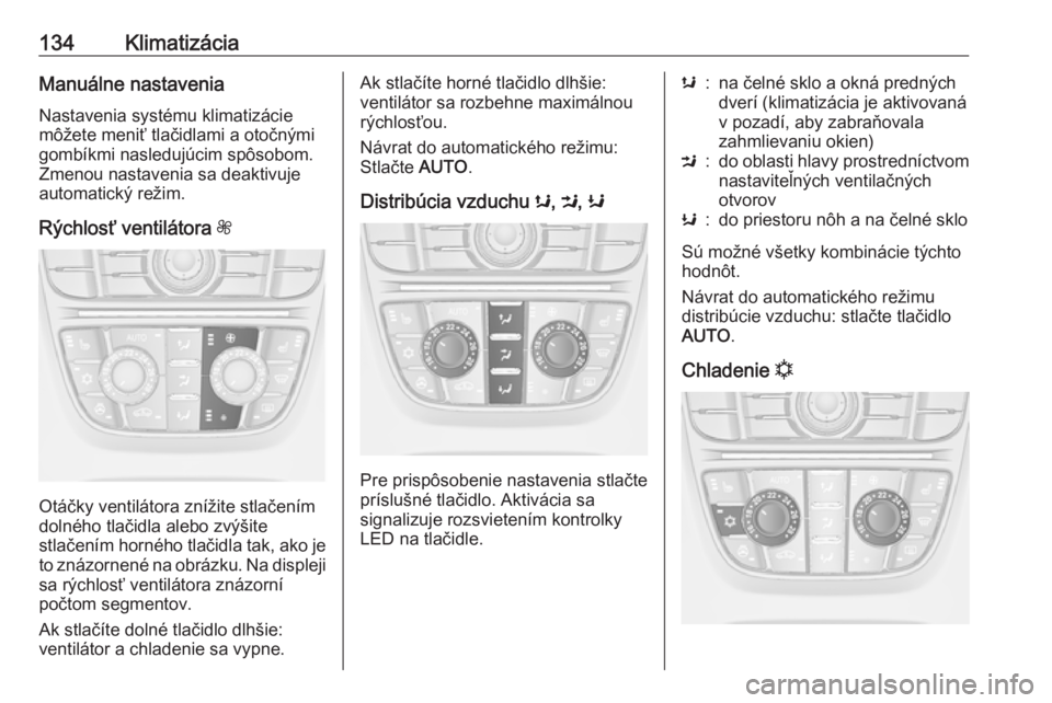 OPEL CASCADA 2018  Používateľská príručka (in Slovak) 134KlimatizáciaManuálne nastavenia
Nastavenia systému klimatizácie
môžete meniť tlačidlami a otočnými
gombíkmi nasledujúcim spôsobom.
Zmenou nastavenia sa deaktivuje
automatický režim.
