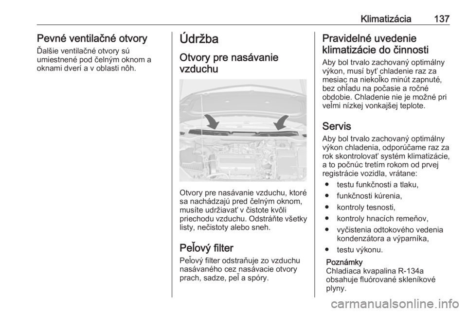 OPEL CASCADA 2018  Používateľská príručka (in Slovak) Klimatizácia137Pevné ventilačné otvory
Ďalšie ventilačné otvory sú
umiestnené pod čelným oknom a
oknami dverí a v oblasti nôh.Údržba
Otvory pre nasávanievzduchu
Otvory pre nasávanie 