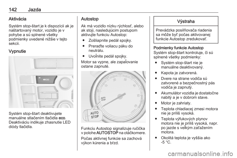 OPEL CASCADA 2018  Používateľská príručka (in Slovak) 142JazdaAktiváciaSystém stop-štart je k dispozícii ak je
naštartovaný motor, vozidlo je v
pohybe a sú splnené všetky
podmienky uvedené nižšie v tejto sekcii.
Vypnutie
Systém stop-štart d