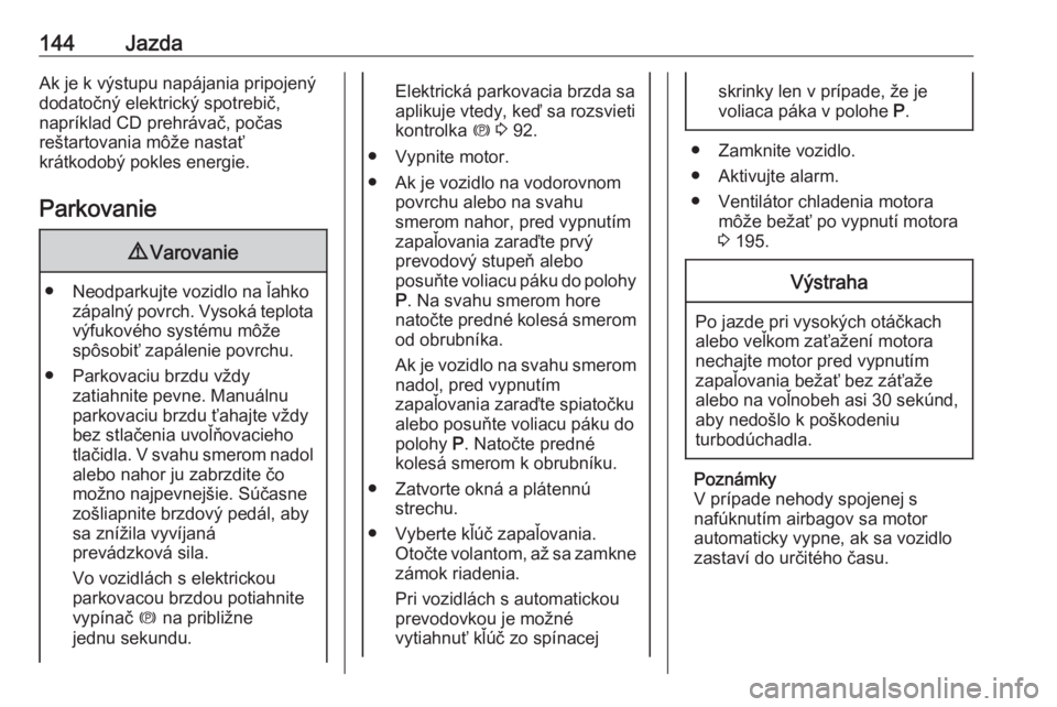 OPEL CASCADA 2018  Používateľská príručka (in Slovak) 144JazdaAk je k výstupu napájania pripojený
dodatočný elektrický spotrebič,
napríklad CD prehrávač, počas
reštartovania môže nastať
krátkodobý pokles energie.
Parkovanie9 Varovanie
�