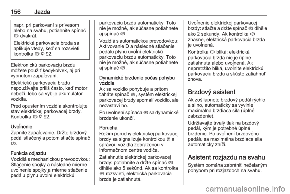 OPEL CASCADA 2018  Používateľská príručka (in Slovak) 156Jazdanapr. pri parkovaní s prívesom
alebo na svahu, potiahnite spínač
m  dvakrát.
Elektrická parkovacia brzda sa
aplikuje vtedy, keď sa rozsvieti
kontrolka  m 3  92.
Elektronickú parkovaciu