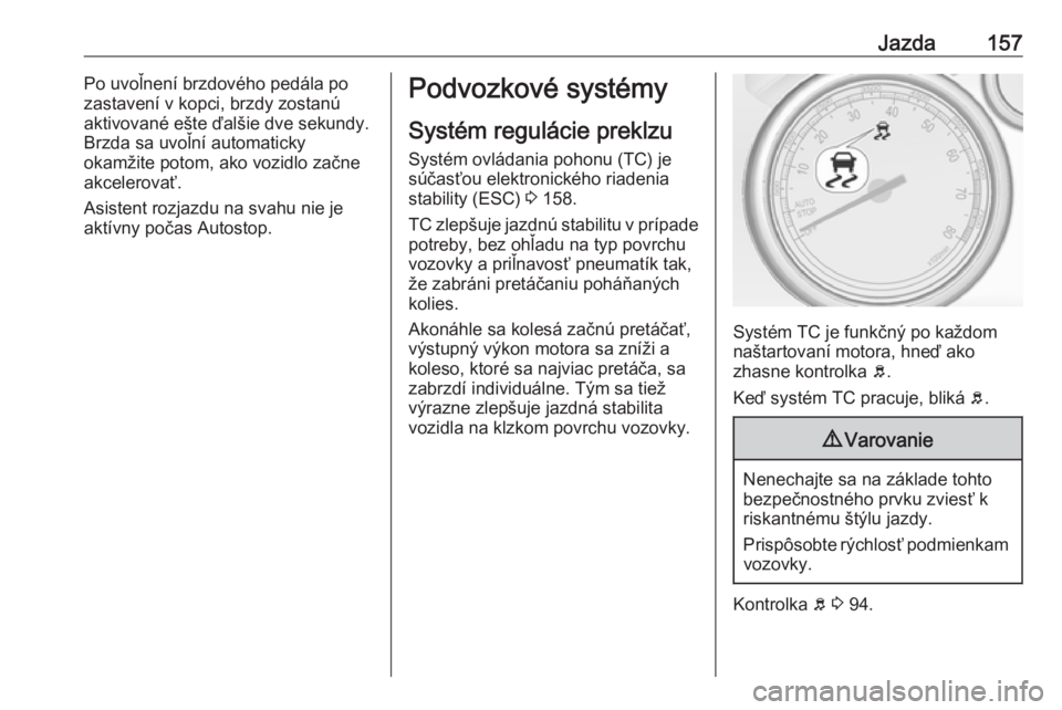 OPEL CASCADA 2018  Používateľská príručka (in Slovak) Jazda157Po uvoľnení brzdového pedála po
zastavení v kopci, brzdy zostanú aktivované ešte ďalšie dve sekundy.
Brzda sa uvoľní automaticky
okamžite potom, ako vozidlo začne
akcelerovať.
A