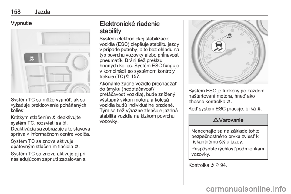 OPEL CASCADA 2018  Používateľská príručka (in Slovak) 158JazdaVypnutie
Systém TC sa môže vypnúť, ak sa
vyžaduje preklzovanie poháňaných
kolies:
Krátkym stlačením  b deaktivujte
systém TC, rozsvieti sa  k.
Deaktivácia sa zobrazuje ako stavov