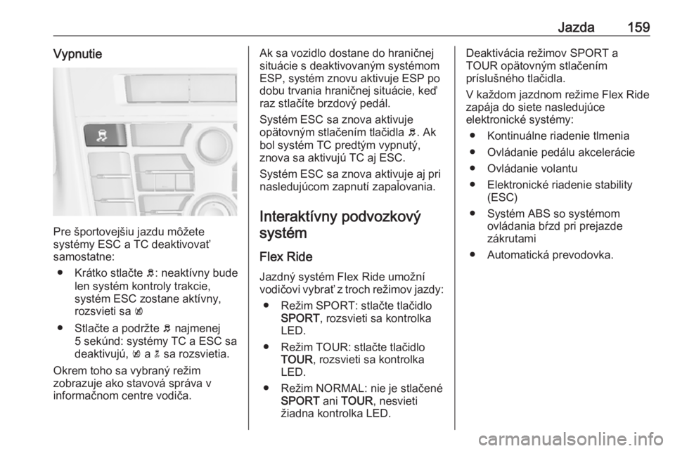 OPEL CASCADA 2018  Používateľská príručka (in Slovak) Jazda159Vypnutie
Pre športovejšiu jazdu môžete
systémy ESC a TC deaktivovať
samostatne:
● Krátko stlačte  b: neaktívny bude
len systém kontroly trakcie,
systém ESC zostane aktívny,
rozsv