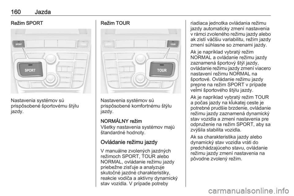OPEL CASCADA 2018  Používateľská príručka (in Slovak) 160JazdaRežim SPORT
Nastavenia systémov sú
prispôsobené športovému štýlu
jazdy.
Režim TOUR
Nastavenia systémov sú
prispôsobené komfortnému štýlu
jazdy.
NORMÁLNY režim
Všetky nastav
