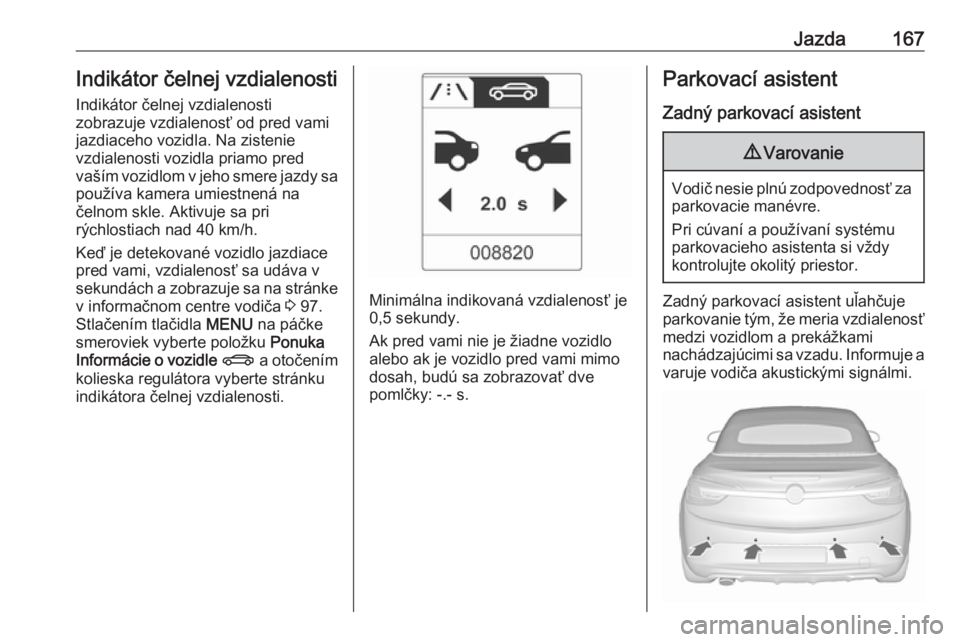 OPEL CASCADA 2018  Používateľská príručka (in Slovak) Jazda167Indikátor čelnej vzdialenosti
Indikátor čelnej vzdialenosti
zobrazuje vzdialenosť od pred vami
jazdiaceho vozidla. Na zistenie
vzdialenosti vozidla priamo pred
vaším vozidlom v jeho sme