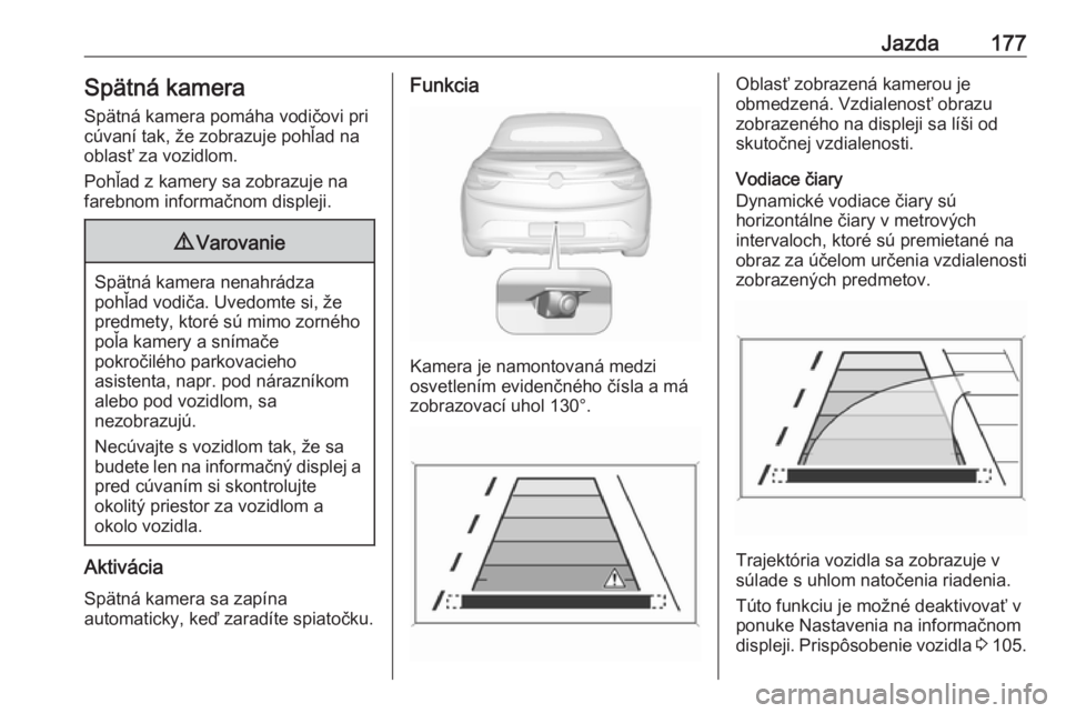 OPEL CASCADA 2018  Používateľská príručka (in Slovak) Jazda177Spätná kameraSpätná kamera pomáha vodičovi pricúvaní tak, že zobrazuje pohľad na
oblasť za vozidlom.
Pohľad z kamery sa zobrazuje na
farebnom informačnom displeji.9 Varovanie
Spä
