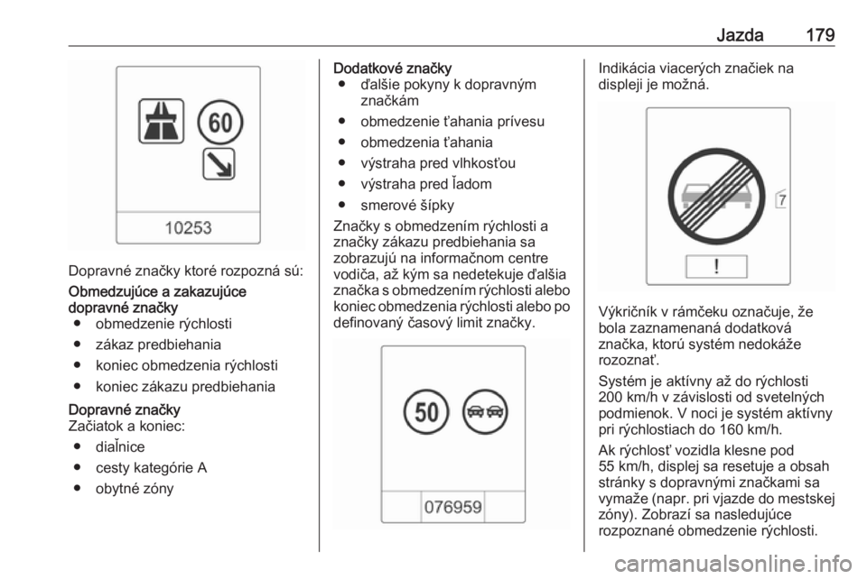 OPEL CASCADA 2018  Používateľská príručka (in Slovak) Jazda179
Dopravné značky ktoré rozpozná sú:
Obmedzujúce a zakazujúce
dopravné značky ● obmedzenie rýchlosti
● zákaz predbiehania
● koniec obmedzenia rýchlosti ● koniec zákazu pred
