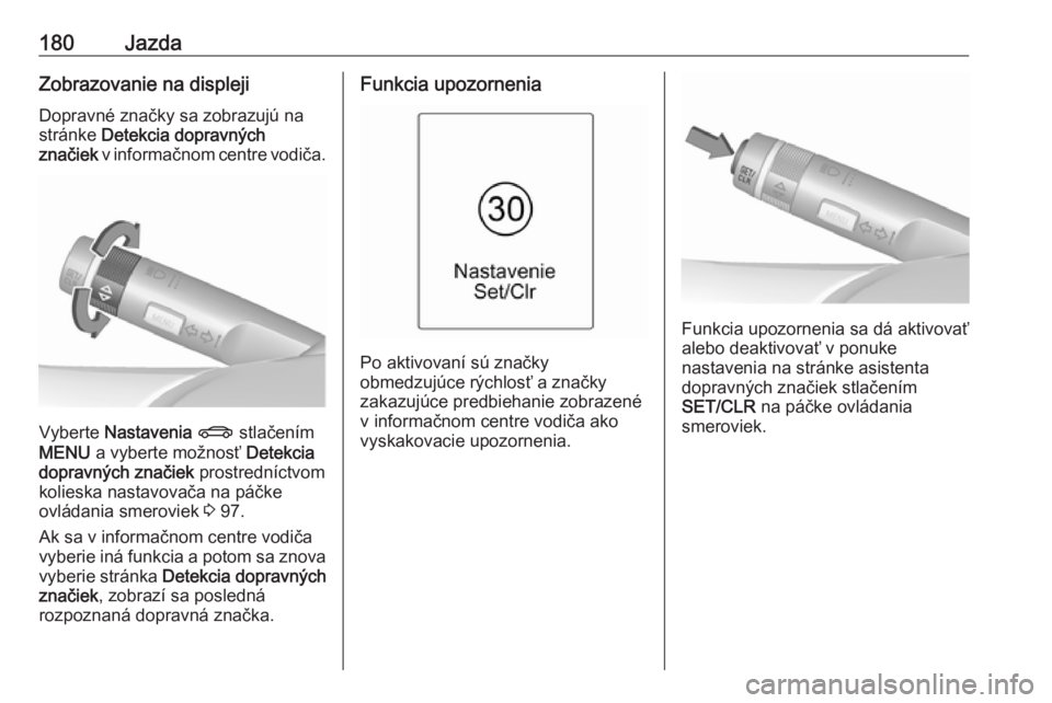 OPEL CASCADA 2018  Používateľská príručka (in Slovak) 180JazdaZobrazovanie na displeji
Dopravné značky sa zobrazujú na
stránke  Detekcia dopravných
značiek  v informačnom centre vodiča.
Vyberte  Nastavenia  X  stlačením
MENU  a vyberte možnos�