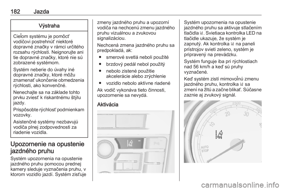 OPEL CASCADA 2018  Používateľská príručka (in Slovak) 182JazdaVýstraha
Cieľom systému je pomôcť
vodičovi postrehnúť niektoré
dopravné značky v rámci určitého
rozsahu rýchlosti. Neignorujte ani
tie dopravné značky, ktoré nie sú
zobrazen