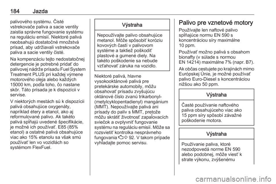 OPEL CASCADA 2018  Používateľská príručka (in Slovak) 184Jazdapalivového systému. Čisté
vstrekovače paliva a sacie ventily
zaistia správne fungovanie systému
na reguláciu emisií. Niektoré palivá
neobsahujú dostatočné množstvá
prísad, aby