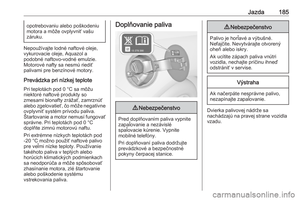 OPEL CASCADA 2018  Používateľská príručka (in Slovak) Jazda185opotrebovaniu alebo poškodeniu
motora a môže ovplyvniť vašu
záruku.
Nepoužívajte lodné naftové oleje, vykurovacie oleje, Aquazol a
podobné naftovo-vodné emulzie. Motorové nafty sa