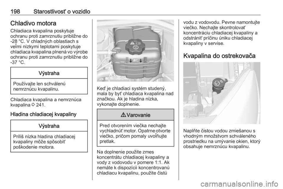 OPEL CASCADA 2018  Používateľská príručka (in Slovak) 198Starostlivosť o vozidloChladivo motoraChladiaca kvapalina poskytuje
ochranu proti zamrznutiu približne do -28 °C. V chladných oblastiach sveľmi nízkymi teplotami poskytuje
chladiaca kvapalina
