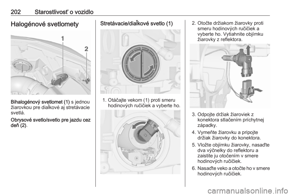 OPEL CASCADA 2018  Používateľská príručka (in Slovak) 202Starostlivosť o vozidloHalogénové svetlomety
Bihalogénový svetlomet (1) s jednou
žiarovkou pre diaľkové aj stretávacie
svetlá.
Obrysové svetlo/svetlo pre jazdu cez
deň (2) .
Stretávaci