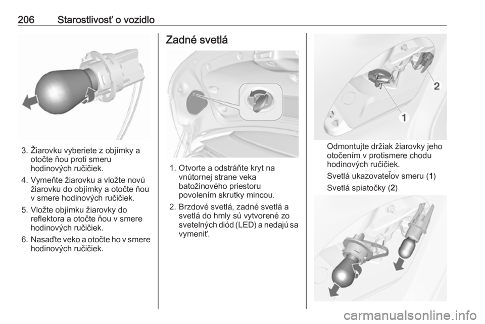 OPEL CASCADA 2018  Používateľská príručka (in Slovak) 206Starostlivosť o vozidlo
3. Žiarovku vyberiete z objímky aotočte ňou proti smeru
hodinových ručičiek.
4. Vymeňte žiarovku a vložte novú žiarovku do objímky a otočte ňou
v smere hodin