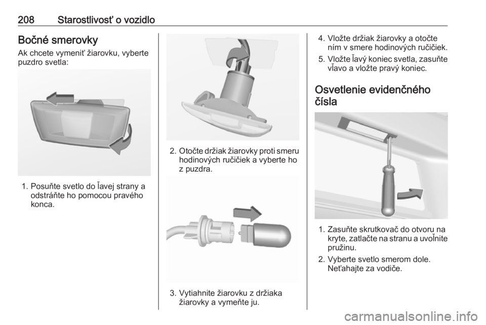 OPEL CASCADA 2018  Používateľská príručka (in Slovak) 208Starostlivosť o vozidloBočné smerovkyAk chcete vymeniť žiarovku, vyberte
puzdro svetla:
1. Posuňte svetlo do ľavej strany a odstráňte ho pomocou pravého
konca.
2. Otočte držiak žiarovk