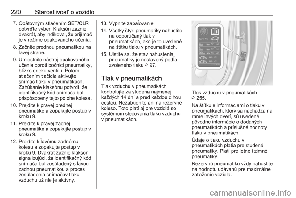 OPEL CASCADA 2018  Používateľská príručka (in Slovak) 220Starostlivosť o vozidlo7. Opätovným stlačením SET/CLR
potvrďte výber. Klaksón zaznie
dvakrát, aby indikoval, že prijímač je v režime opakovaného učenia.
8. Začnite prednou pneumatik