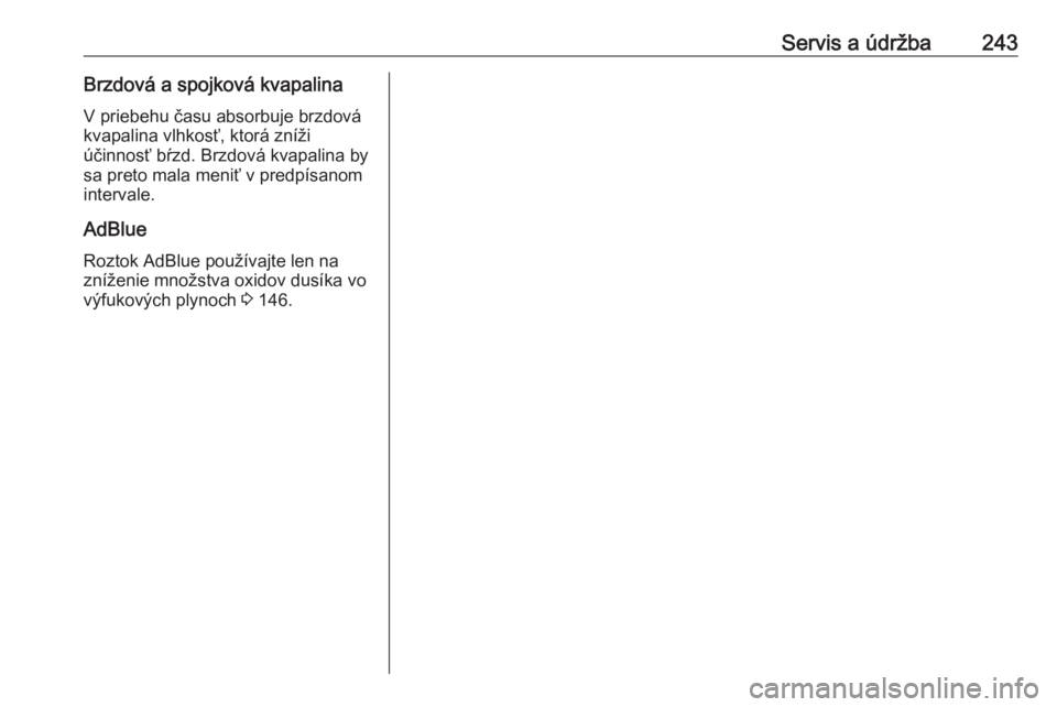 OPEL CASCADA 2018  Používateľská príručka (in Slovak) Servis a údržba243Brzdová a spojková kvapalinaV priebehu času absorbuje brzdová
kvapalina vlhkosť, ktorá zníži
účinnosť bŕzd. Brzdová kvapalina by
sa preto mala meniť v predpísanom
in