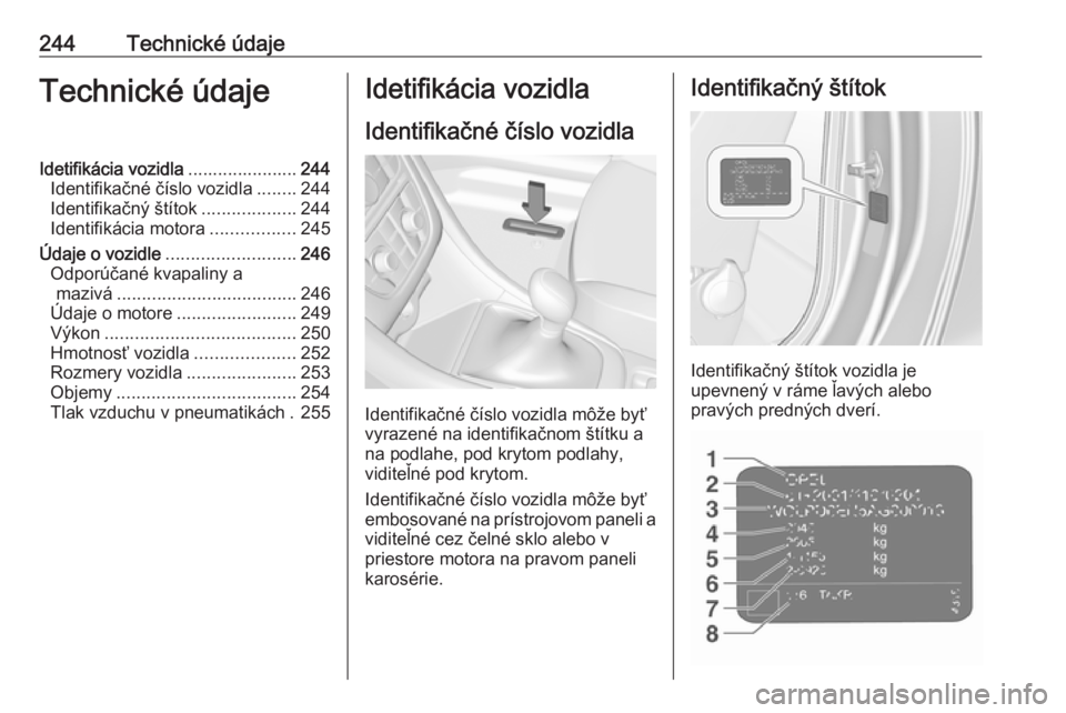 OPEL CASCADA 2018  Používateľská príručka (in Slovak) 244Technické údajeTechnické údajeIdetifikácia vozidla......................244
Identifikačné číslo vozidla ........244
Identifikačný štítok ...................244
Identifikácia motora ..