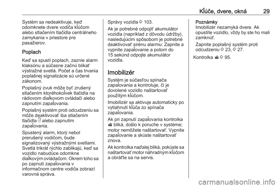 OPEL CASCADA 2018  Používateľská príručka (in Slovak) Kľúče, dvere, okná29Systém sa nedeaktivuje, keď
odomknete dvere vodiča kľúčom
alebo stlačením tlačidla centrálneho
zamykania v priestore pre
pasažierov.
Poplach
Keď sa spustí poplach,