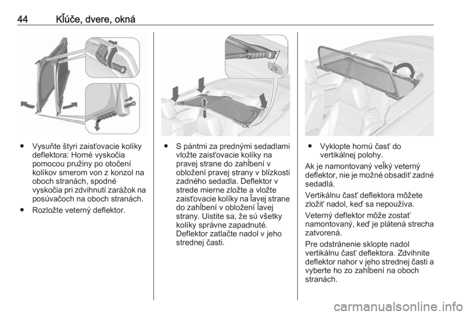 OPEL CASCADA 2018  Používateľská príručka (in Slovak) 44Kľúče, dvere, okná
● Vysuňte štyri zaisťovacie kolíkydeflektora: Horné vyskočia
pomocou pružiny po otočení
kolíkov smerom von z konzol na
oboch stranách, spodné
vyskočia pri zdvih