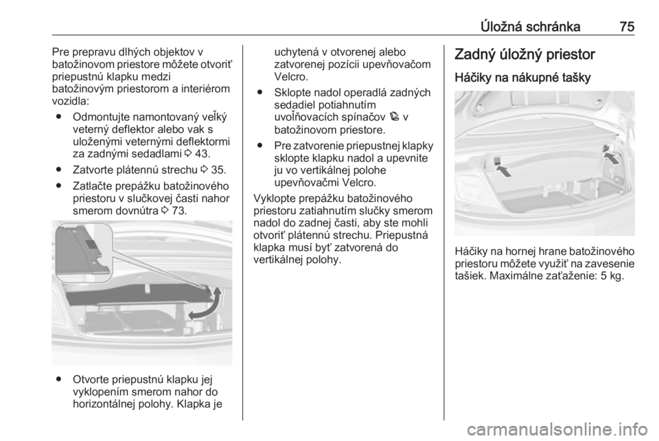 OPEL CASCADA 2018 Používateľská príručka (in Slovak) Úložná schránka75Pre prepravu dlhých objektov v
batožinovom priestore môžete otvoriť
priepustnú klapku medzi
batožinovým priestorom a interiérom
vozidla:
● Odmontujte namontovaný veľk OPEL CASCADA 2018 Používateľská príručka (in Slovak) Úložná schránka75Pre prepravu dlhých objektov v
batožinovom priestore môžete otvoriť
priepustnú klapku medzi
batožinovým priestorom a interiérom
vozidla:
● Odmontujte namontovaný veľk