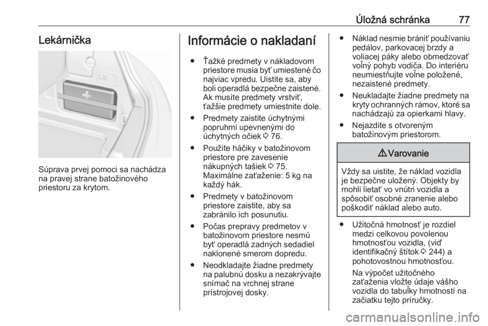 OPEL CASCADA 2018  Používateľská príručka (in Slovak) Úložná schránka77Lekárnička
Súprava prvej pomoci sa nachádza
na pravej strane batožinového
priestoru za krytom.
Informácie o nakladaní
● Ťažké predmety v nákladovom priestore musia b