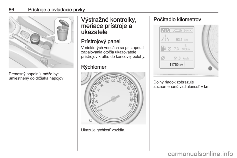 OPEL CASCADA 2018  Používateľská príručka (in Slovak) 86Prístroje a ovládacie prvky
Prenosný popolník môže byť
umiestnený do držiaka nápojov.
Výstražné kontrolky,
meriace prístroje a
ukazatele
Prístrojový panel
V niektorých verziách sa 