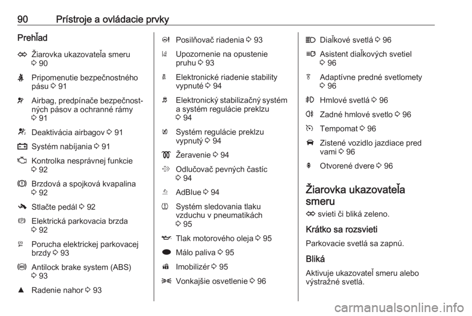 OPEL CASCADA 2018  Používateľská príručka (in Slovak) 90Prístroje a ovládacie prvkyPrehľadOŽiarovka ukazovateľa smeru3  90XPripomenutie bezpečnostného
pásu  3 91vAirbag, predpínače bezpečnost‐
ných pásov a ochranné rámy
3  91VDeaktiváci