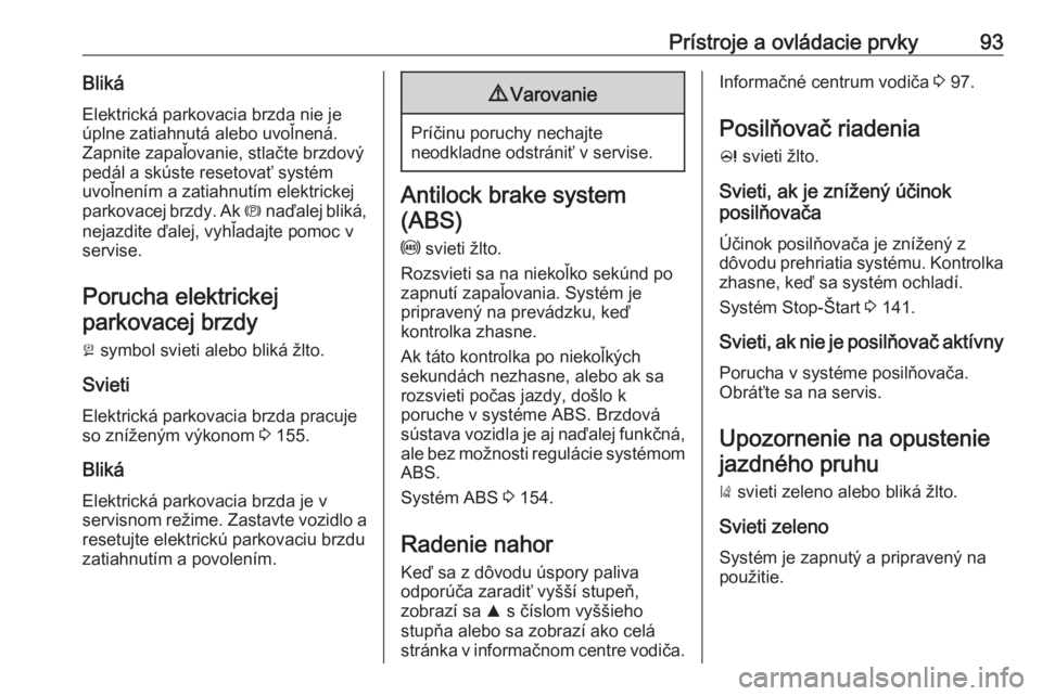 OPEL CASCADA 2018  Používateľská príručka (in Slovak) Prístroje a ovládacie prvky93BlikáElektrická parkovacia brzda nie je
úplne zatiahnutá alebo uvoľnená.
Zapnite zapaľovanie, stlačte brzdový
pedál a skúste resetovať systém
uvoľnením a 