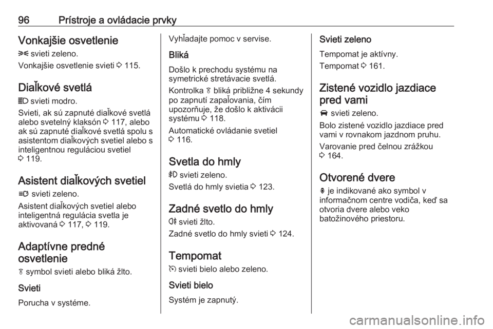 OPEL CASCADA 2018  Používateľská príručka (in Slovak) 96Prístroje a ovládacie prvkyVonkajšie osvetlenie8  svieti zeleno.
Vonkajšie osvetlenie svieti  3 115.
Diaľkové svetlá C  svieti modro.
Svieti, ak sú zapnuté diaľkové svetlá
alebo sveteln�