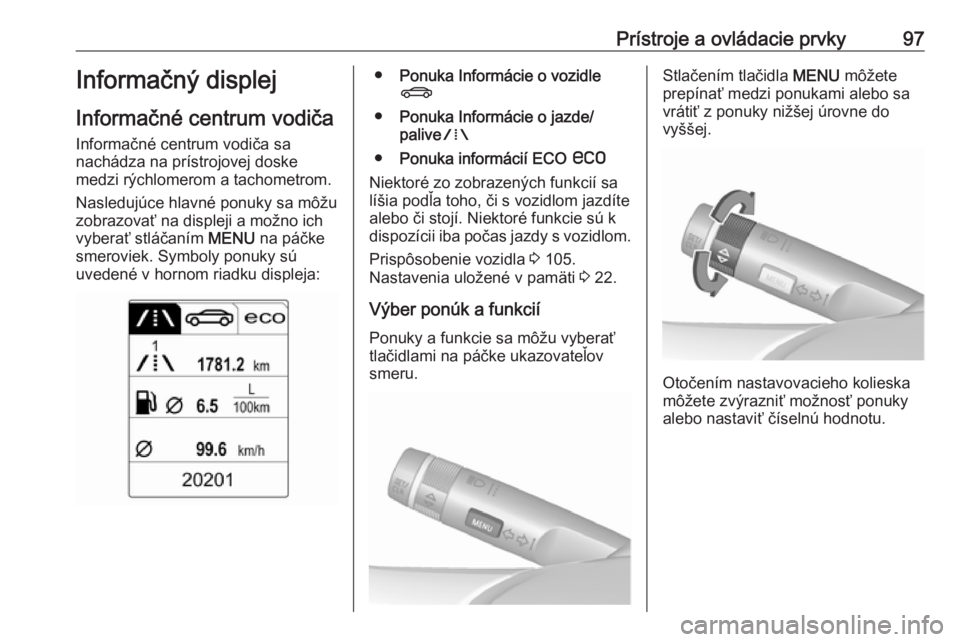 OPEL CASCADA 2018  Používateľská príručka (in Slovak) Prístroje a ovládacie prvky97Informačný displej
Informačné centrum vodiča
Informačné centrum vodiča sa
nachádza na prístrojovej doske
medzi rýchlomerom a tachometrom.
Nasledujúce hlavné