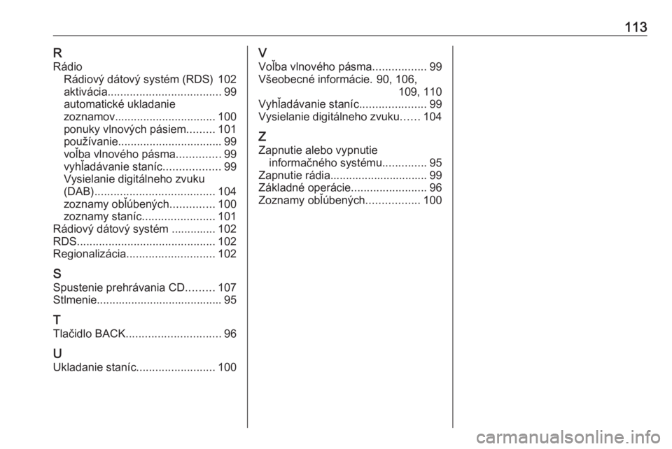 OPEL CASCADA 2018.5  Návod na obsluhu informačného systému (in Slovak) 113RRádio Rádiový dátový systém (RDS) 102
aktivácia .................................... 99
automatické ukladanie
zoznamov ................................ 100
ponuky vlnových pásiem .......
