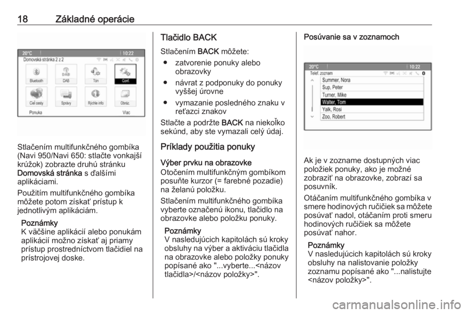 OPEL CASCADA 2018.5  Návod na obsluhu informačného systému (in Slovak) 18Základné operácie
Stlačením multifunkčného gombíka
(Navi 950/Navi 650: stlačte vonkajší
krúžok) zobrazte druhú stránku
Domovská stránka  s ďalšími
aplikáciami.
Použitím multif