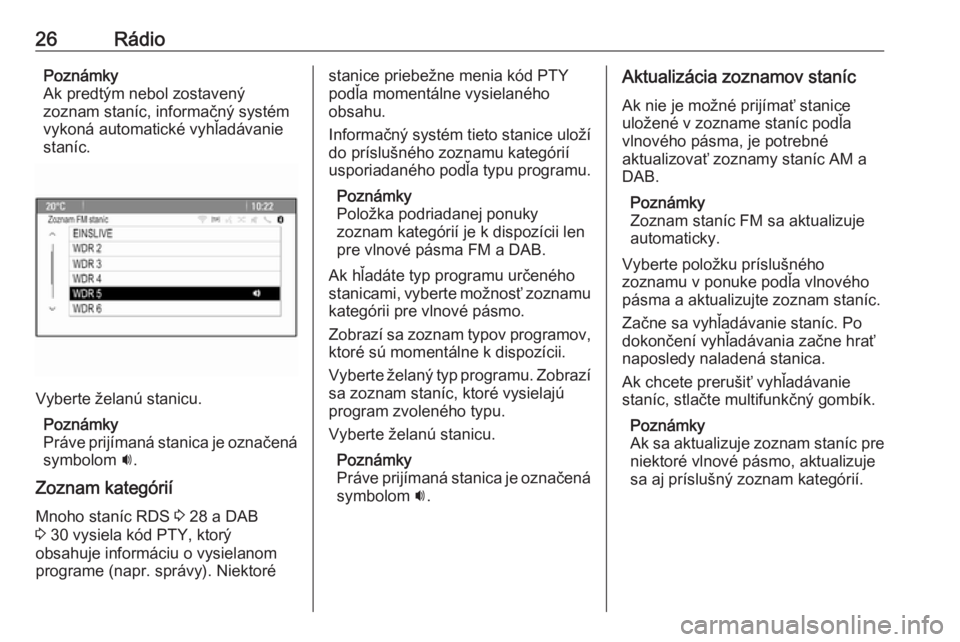 OPEL CASCADA 2018.5  Návod na obsluhu informačného systému (in Slovak) 26RádioPoznámky
Ak predtým nebol zostavený zoznam staníc, informačný systém
vykoná automatické vyhľadávanie
staníc.
Vyberte želanú stanicu.
Poznámky
Práve prijímaná stanica je ozna�