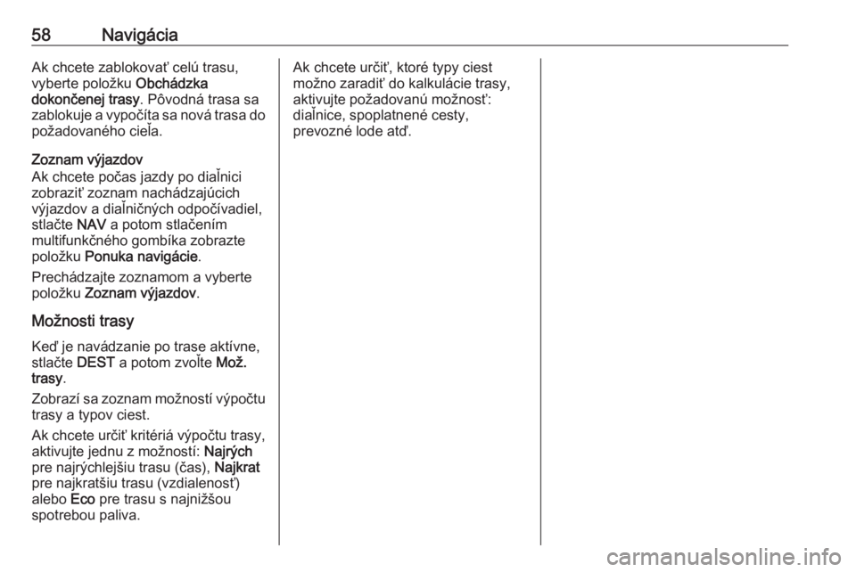 OPEL CASCADA 2018.5  Návod na obsluhu informačného systému (in Slovak) 58NavigáciaAk chcete zablokovať celú trasu,
vyberte položku  Obchádzka
dokončenej trasy . Pôvodná trasa sa
zablokuje a vypočíta sa nová trasa do požadovaného cieľa.
Zoznam výjazdov
Ak c