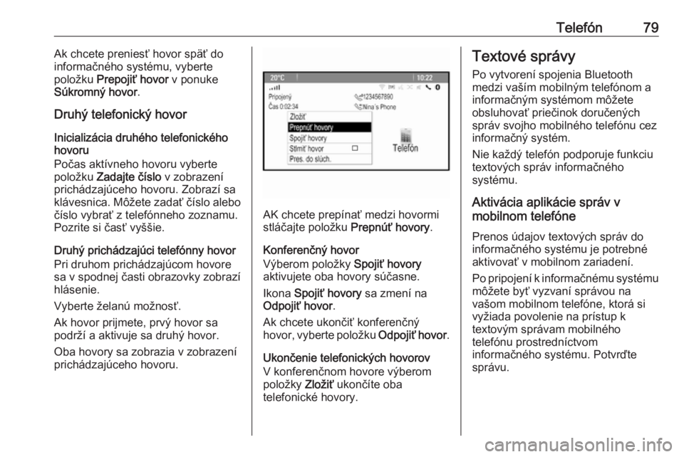 OPEL CASCADA 2018.5  Návod na obsluhu informačného systému (in Slovak) Telefón79Ak chcete preniesť hovor späť do
informačného systému, vyberte
položku  Prepojiť hovor  v ponuke
Súkromný hovor .
Druhý telefonický hovor
Inicializácia druhého telefonického
h