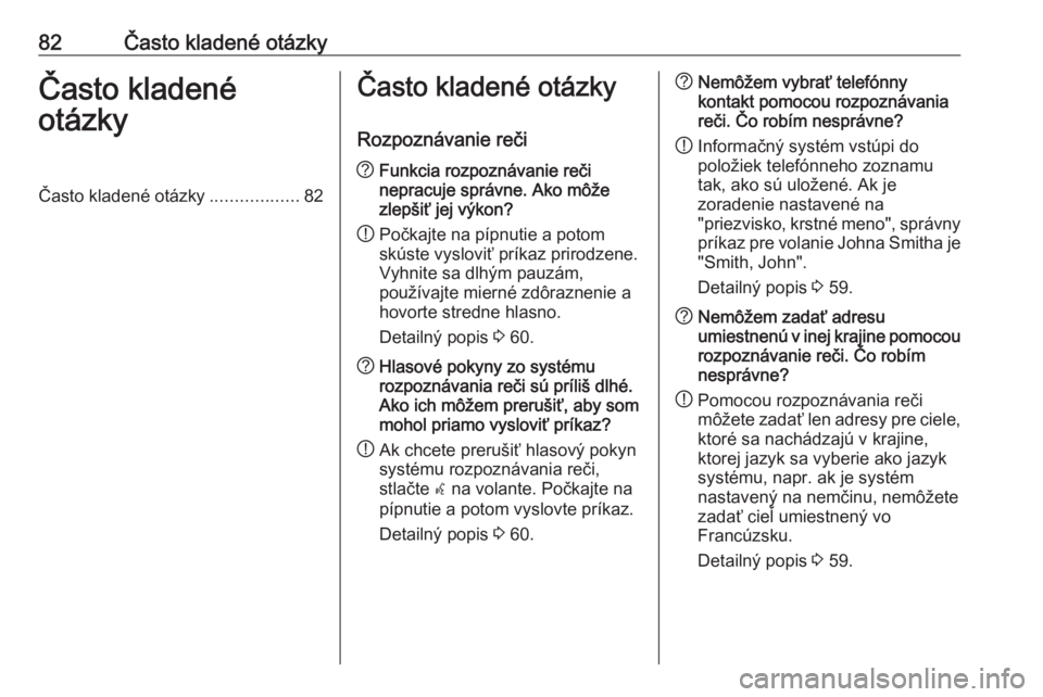 OPEL CASCADA 2018.5  Návod na obsluhu informačného systému (in Slovak) 82Často kladené otázkyČasto kladené
otázkyČasto kladené otázky ..................82Často kladené otázky
Rozpoznávanie reči? Funkcia rozpoznávanie reči
nepracuje správne. Ako môže
zl