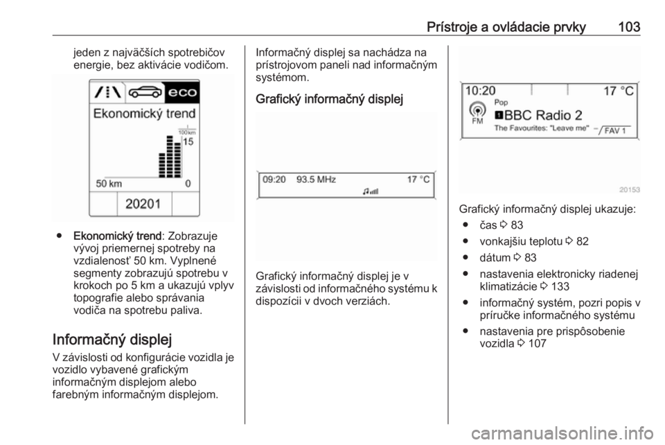 OPEL CASCADA 2018.5  Používateľská príručka (in Slovak) Prístroje a ovládacie prvky103jeden z najväčších spotrebičov
energie, bez aktivácie vodičom.
● Ekonomický trend : Zobrazuje
vývoj priemernej spotreby na
vzdialenosť 50 km. Vyplnené
segm