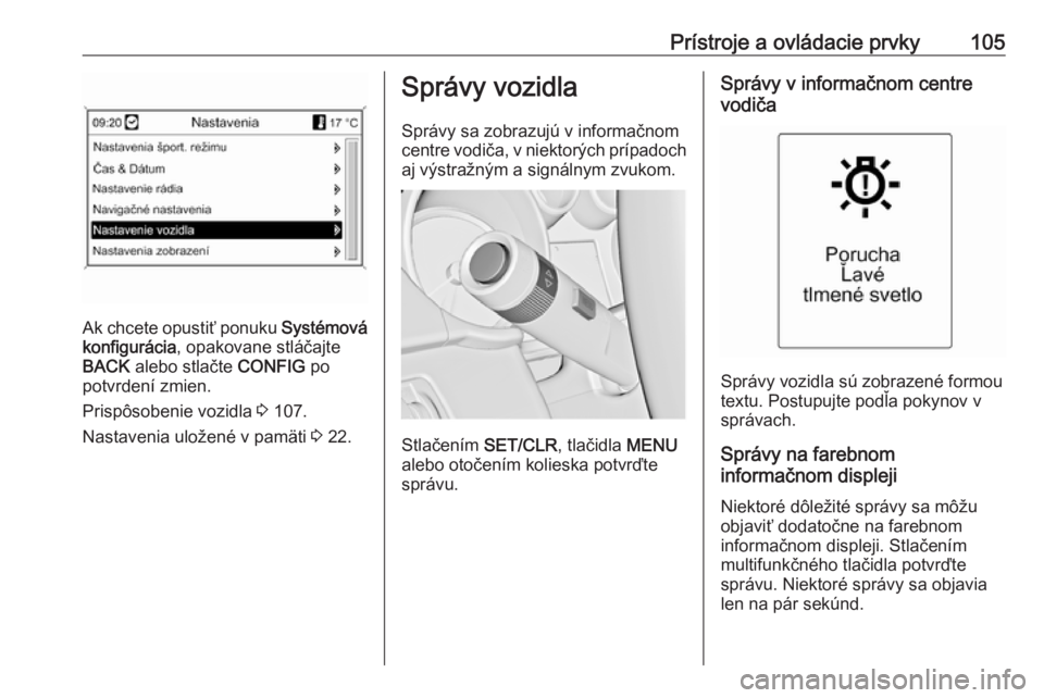 OPEL CASCADA 2018.5  Používateľská príručka (in Slovak) Prístroje a ovládacie prvky105
Ak chcete opustiť ponuku Systémová
konfigurácia , opakovane stláčajte
BACK  alebo stlačte  CONFIG po
potvrdení zmien.
Prispôsobenie vozidla  3 107.
Nastavenia