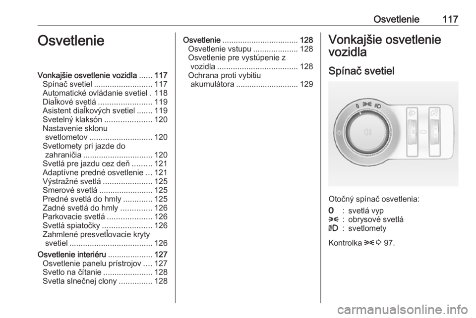OPEL CASCADA 2018.5  Používateľská príručka (in Slovak) Osvetlenie117OsvetlenieVonkajšie osvetlenie vozidla......117
Spínač svetiel .......................... 117
Automatické ovládanie svetiel . 118
Diaľkové svetlá ........................ 119
Asis