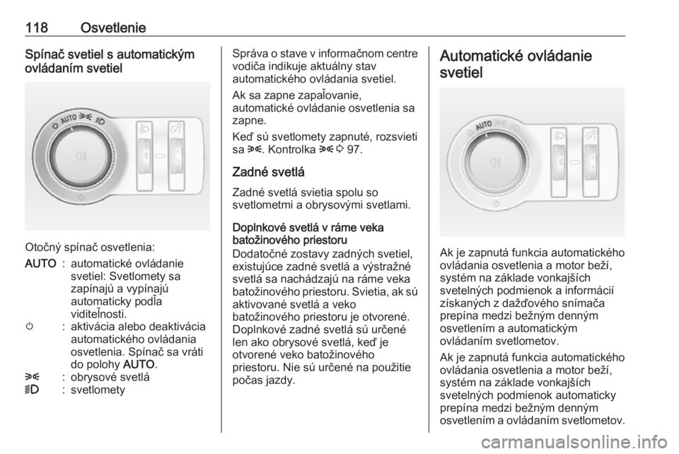 OPEL CASCADA 2018.5  Používateľská príručka (in Slovak) 118OsvetlenieSpínač svetiel s automatickým
ovládaním svetiel
Otočný spínač osvetlenia:
AUTO:automatické ovládanie
svetiel: Svetlomety sa
zapínajú a vypínajú
automaticky podľa
viditeľn