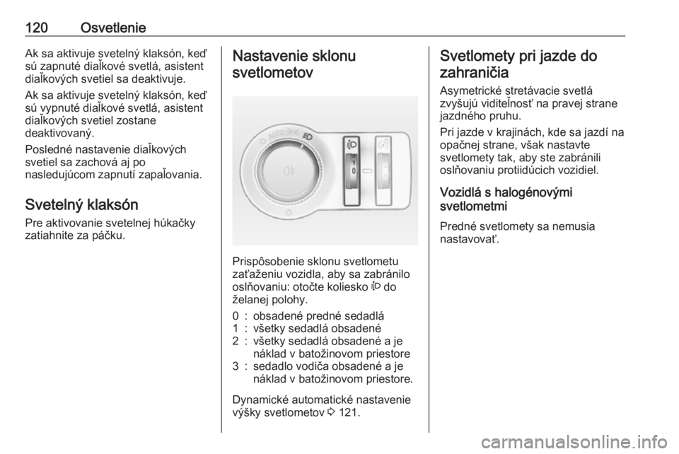 OPEL CASCADA 2018.5  Používateľská príručka (in Slovak) 120OsvetlenieAk sa aktivuje svetelný klaksón, keď
sú zapnuté diaľkové svetlá, asistent
diaľkových svetiel sa deaktivuje.
Ak sa aktivuje svetelný klaksón, keď
sú vypnuté diaľkové svetl