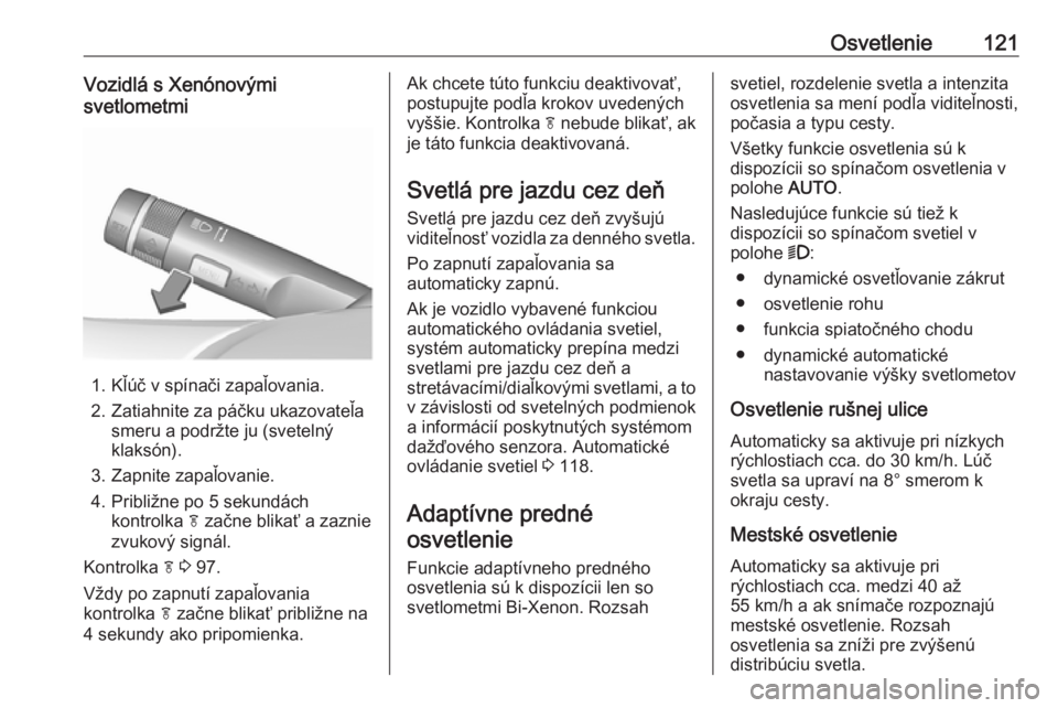 OPEL CASCADA 2018.5  Používateľská príručka (in Slovak) Osvetlenie121Vozidlá s Xenónovými
svetlometmi
1. Kľúč v spínači zapaľovania.
2. Zatiahnite za páčku ukazovateľa smeru a podržte ju (svetelný
klaksón).
3. Zapnite zapaľovanie.
4. Pribli