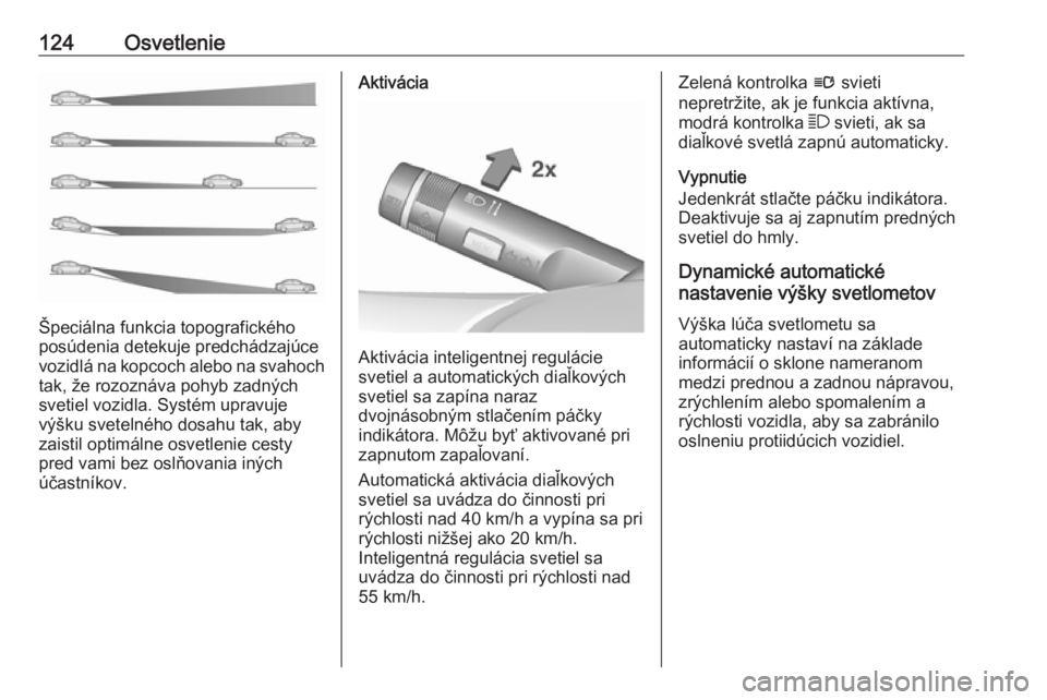OPEL CASCADA 2018.5  Používateľská príručka (in Slovak) 124Osvetlenie
Špeciálna funkcia topografického
posúdenia detekuje predchádzajúce
vozidlá na kopcoch alebo na svahoch tak, že rozoznáva pohyb zadných
svetiel vozidla. Systém upravuje
výšku